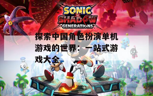 探索中国角色扮演单机游戏的世界：一站式游戏大全