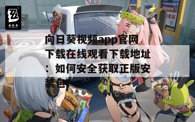 向日葵视频app官网下载在线观看下载地址：如何安全获取正版安装包？