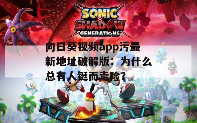 向日葵视频app污最新地址破解版：为什么总有人铤而走险？