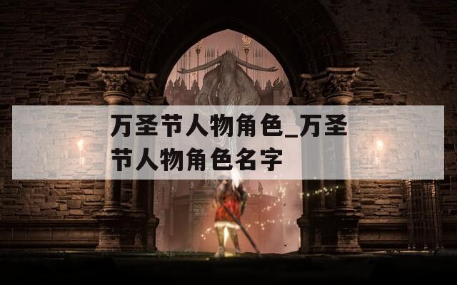 万圣节人物角色_万圣节人物角色名字
