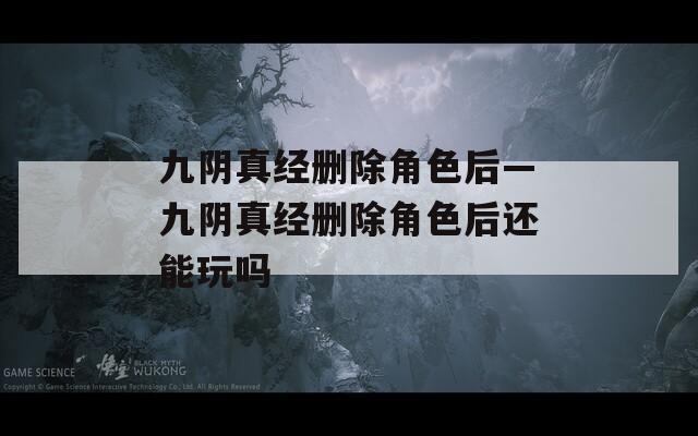 九阴真经删除角色后—九阴真经删除角色后还能玩吗