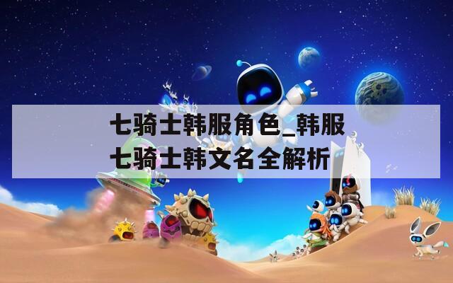 七骑士韩服角色_韩服七骑士韩文名全解析