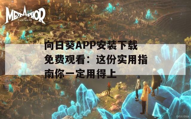向日葵APP安装下载免费观看：这份实用指南你一定用得上