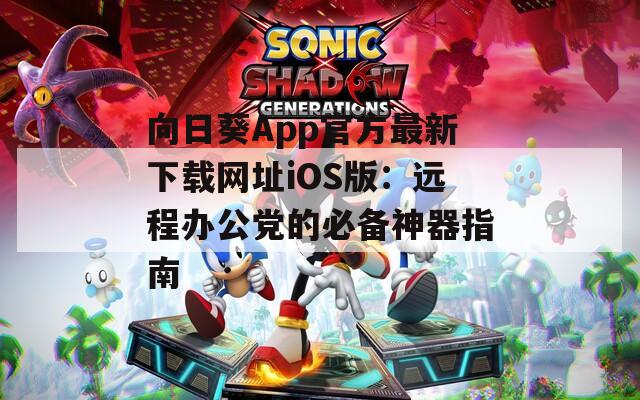 向日葵App官方最新下载网址iOS版：远程办公党的必备神器指南