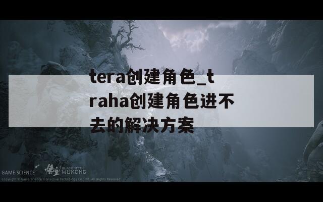 tera创建角色_traha创建角色进不去的解决方案