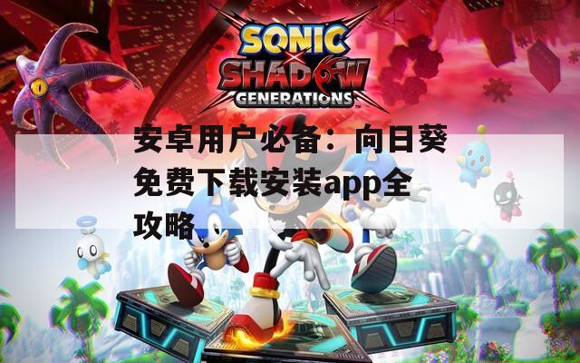 安卓用户必备：向日葵免费下载安装app全攻略