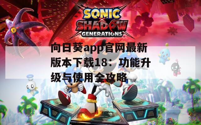向日葵app官网最新版本下载18：功能升级与使用全攻略