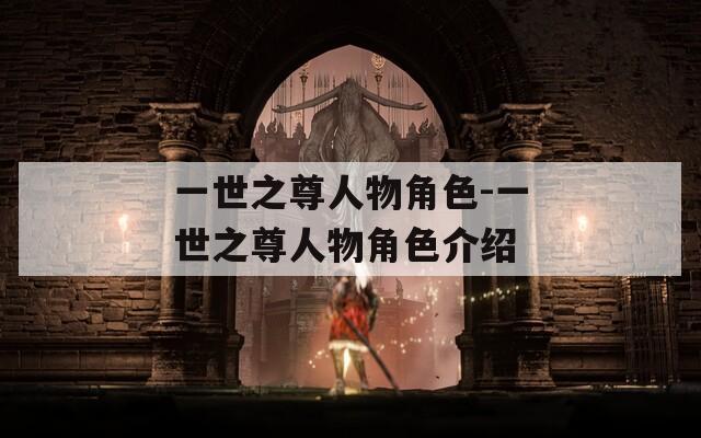 一世之尊人物角色-一世之尊人物角色介绍
