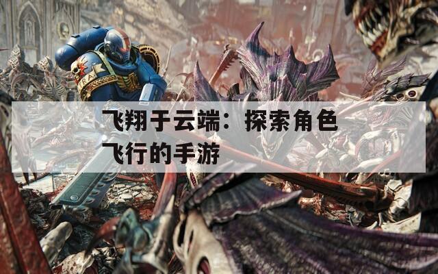 飞翔于云端：探索角色飞行的手游