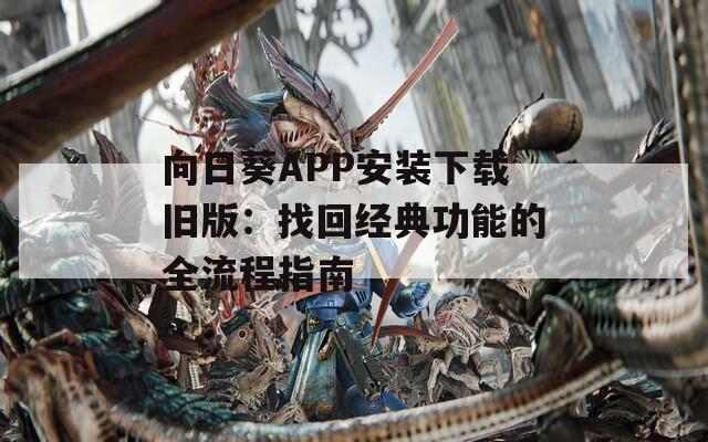 向日葵APP安装下载旧版：找回经典功能的全流程指南