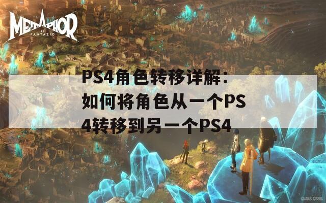 PS4角色转移详解：如何将角色从一个PS4转移到另一个PS4