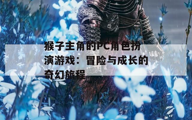 猴子主角的PC角色扮演游戏：冒险与成长的奇幻旅程