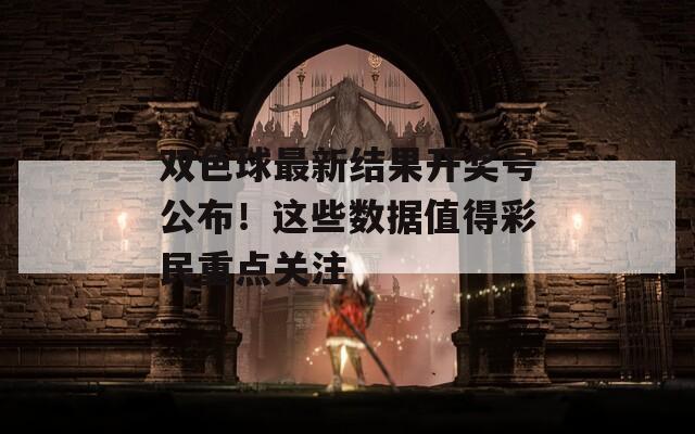 双色球最新结果开奖号公布！这些数据值得彩民重点关注