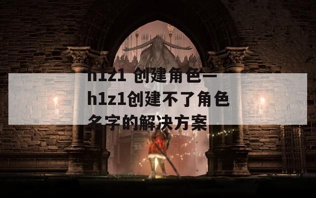 h1z1 创建角色—h1z1创建不了角色名字的解决方案