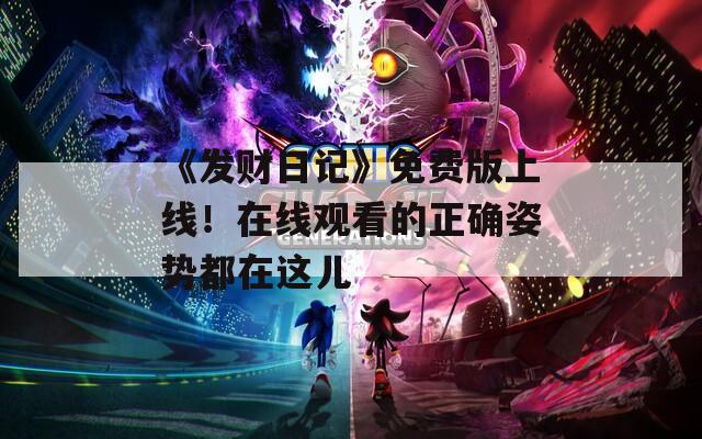 《发财日记》免费版上线！在线观看的正确姿势都在这儿