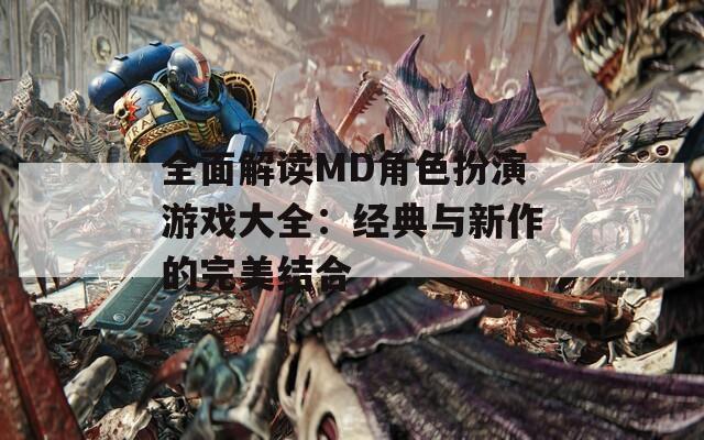 全面解读MD角色扮演游戏大全：经典与新作的完美结合