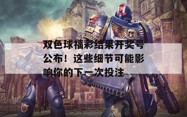 双色球福彩结果开奖号公布！这些细节可能影响你的下一次投注