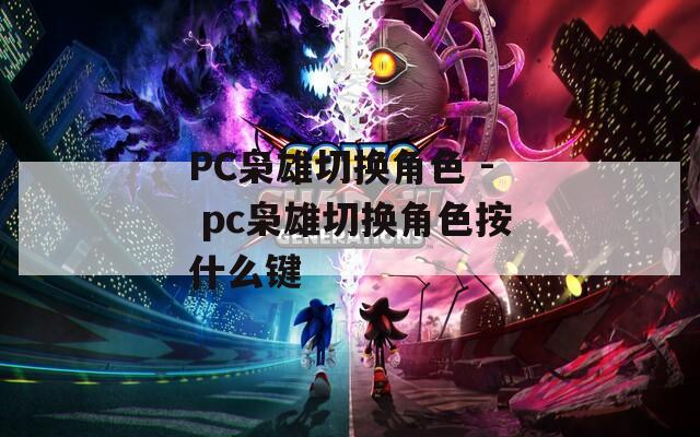 PC枭雄切换角色 - pc枭雄切换角色按什么键