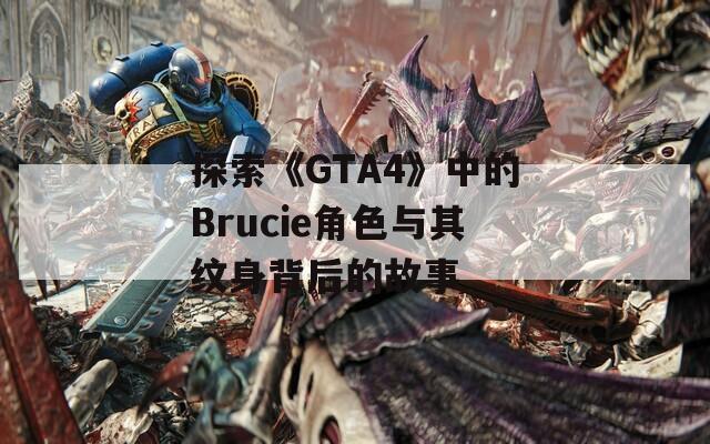 探索《GTA4》中的Brucie角色与其纹身背后的故事