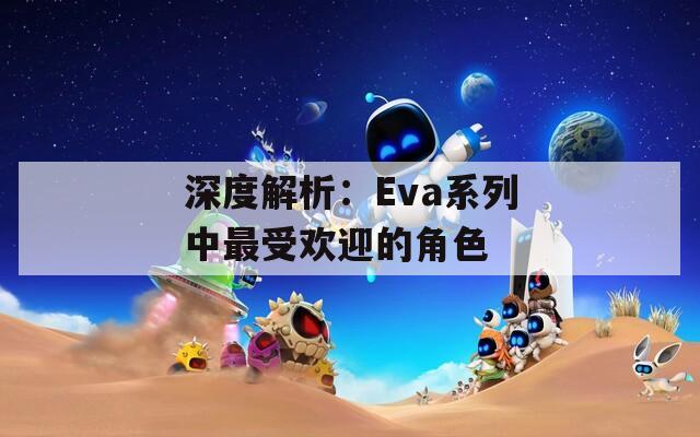 深度解析：Eva系列中最受欢迎的角色