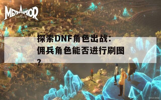 探索DNF角色出战：佣兵角色能否进行刷图？