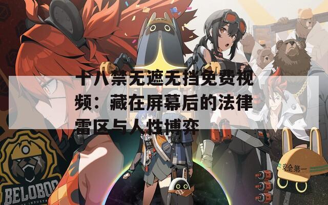 十八禁无遮无挡免费视频：藏在屏幕后的法律雷区与人性博弈