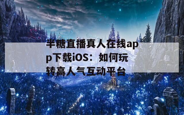 半糖直播真人在线app下载iOS：如何玩转高人气互动平台