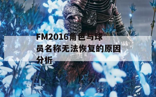 FM2016角色与球员名称无法恢复的原因分析