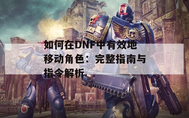 如何在DNF中有效地移动角色：完整指南与指令解析