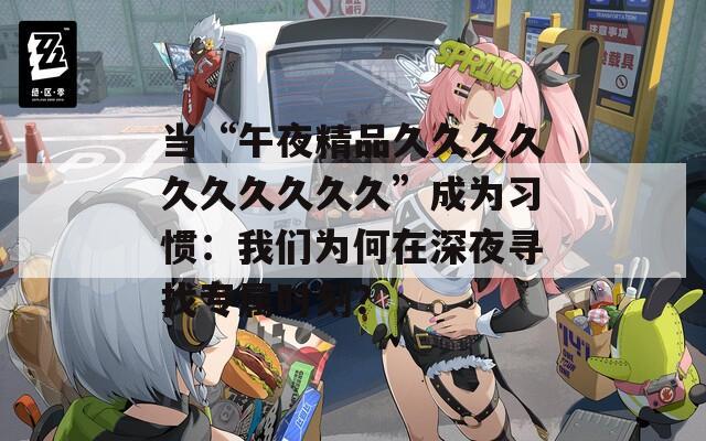 当“午夜精品久久久久久久久久久久”成为习惯：我们为何在深夜寻找专属时刻？