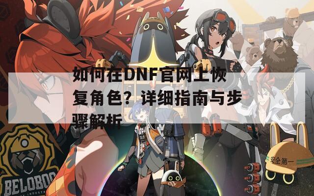 如何在DNF官网上恢复角色？详细指南与步骤解析