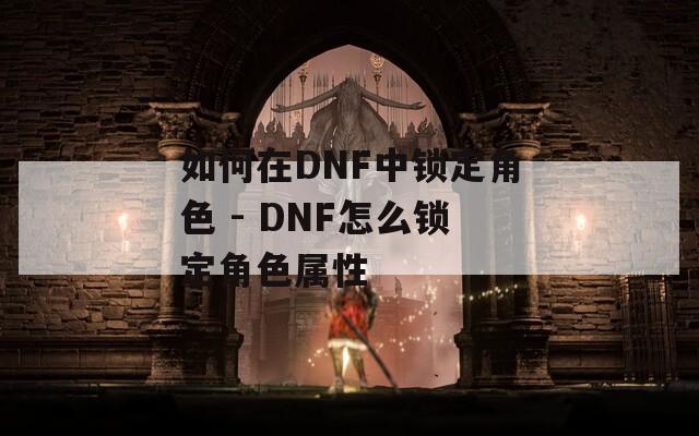 如何在DNF中锁定角色 - DNF怎么锁定角色属性
