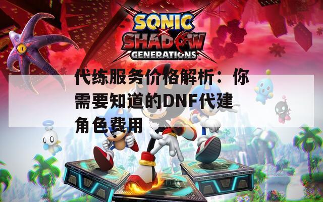 代练服务价格解析：你需要知道的DNF代建角色费用