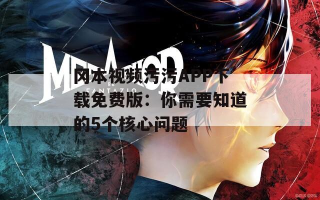 冈本视频污污APP下载免费版：你需要知道的5个核心问题