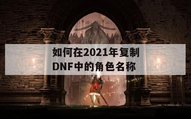 如何在2021年复制DNF中的角色名称