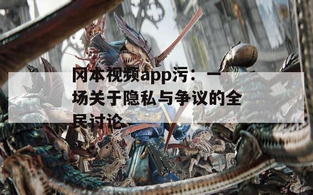 冈本视频app污：一场关于隐私与争议的全民讨论