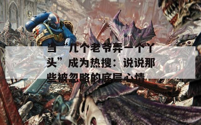 当“几个老爷弄一个丫头”成为热搜：说说那些被忽略的底层心情