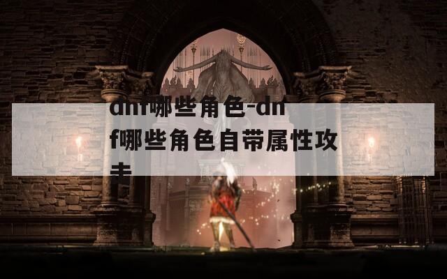 dnf哪些角色-dnf哪些角色自带属性攻击