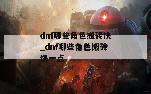 dnf哪些角色搬砖快_dnf哪些角色搬砖快一点