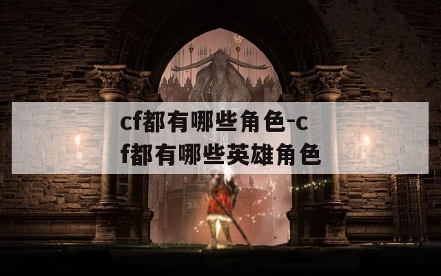 cf都有哪些角色-cf都有哪些英雄角色