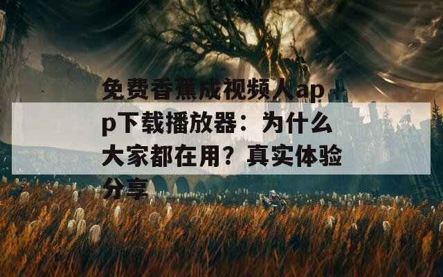 免费香蕉成视频人app下载播放器：为什么大家都在用？真实体验分享