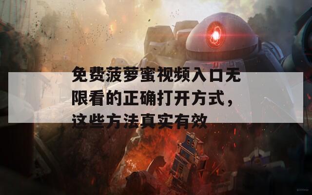 免费菠萝蜜视频入口无限看的正确打开方式，这些方法真实有效