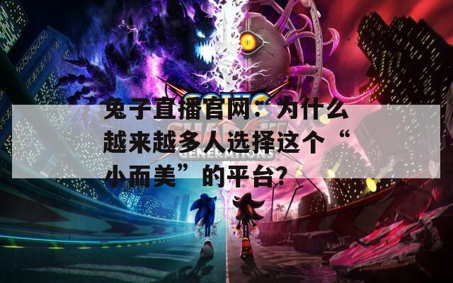兔子直播官网：为什么越来越多人选择这个“小而美”的平台？