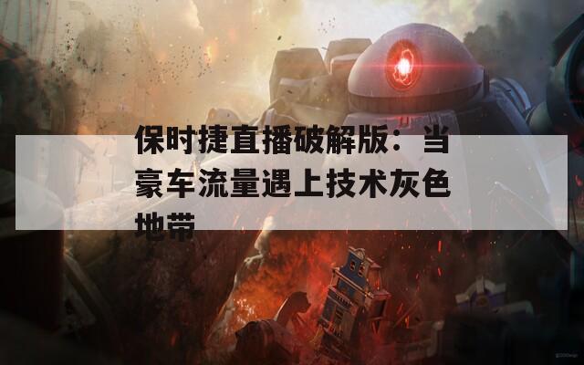 保时捷直播破解版：当豪车流量遇上技术灰色地带