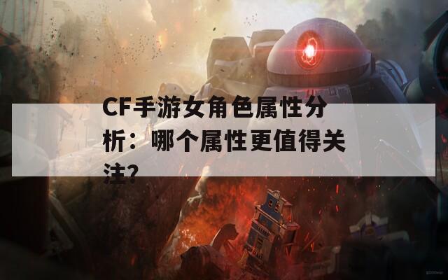 CF手游女角色属性分析：哪个属性更值得关注？