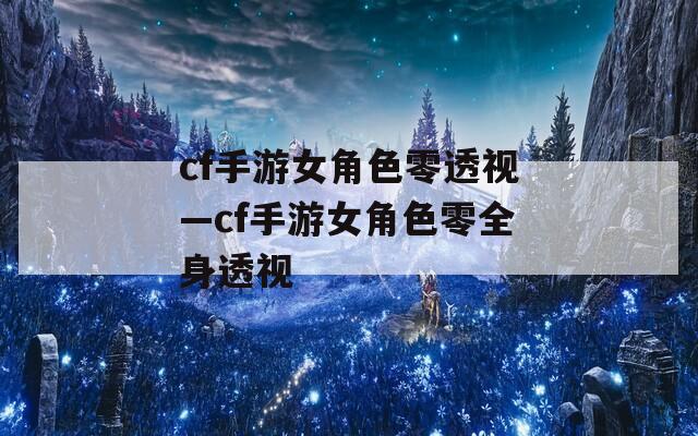 cf手游女角色零透视—cf手游女角色零全身透视