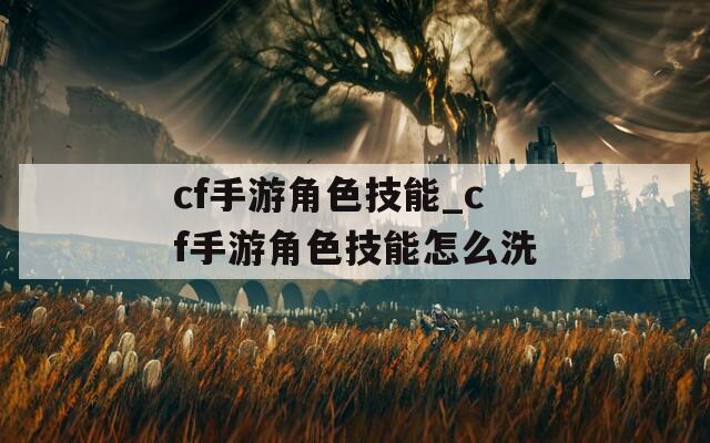 cf手游角色技能_cf手游角色技能怎么洗
