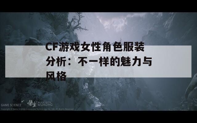 CF游戏女性角色服装分析：不一样的魅力与风格