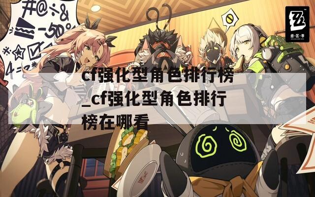 cf强化型角色排行榜_cf强化型角色排行榜在哪看