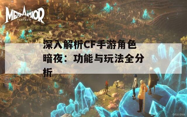 深入解析CF手游角色暗夜：功能与玩法全分析